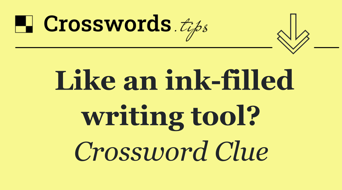 Like an ink filled writing tool?