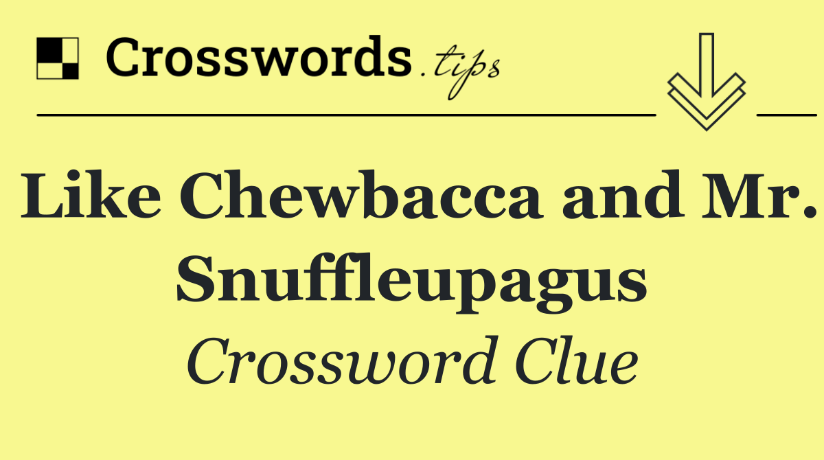 Like Chewbacca and Mr. Snuffleupagus