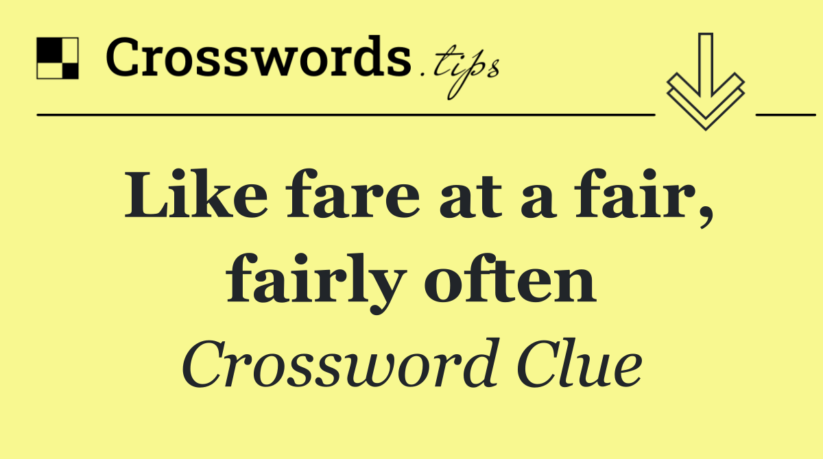 Like fare at a fair, fairly often
