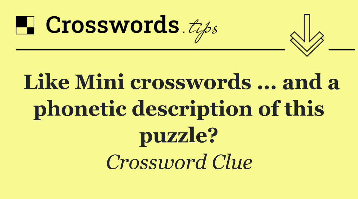Like Mini crosswords ... and a phonetic description of this puzzle?
