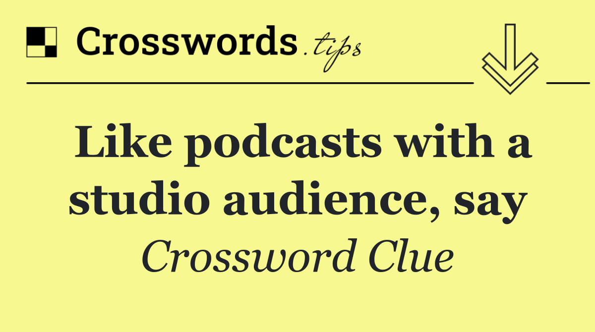 Like podcasts with a studio audience, say
