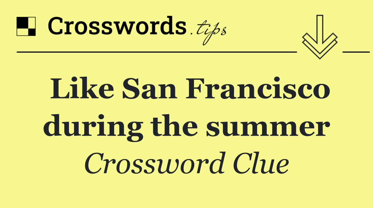 Like San Francisco during the summer