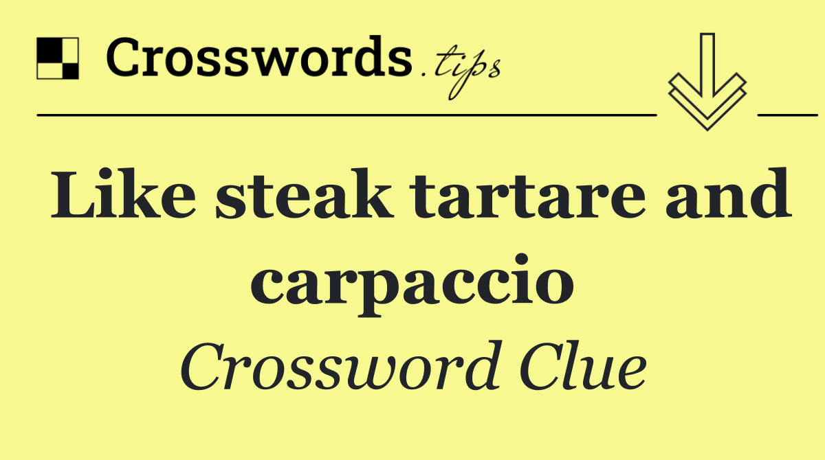 Like steak tartare and carpaccio