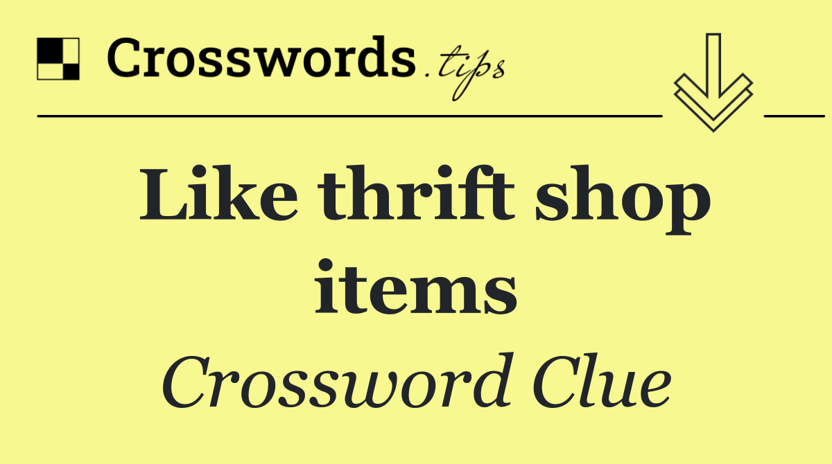 Like thrift shop items