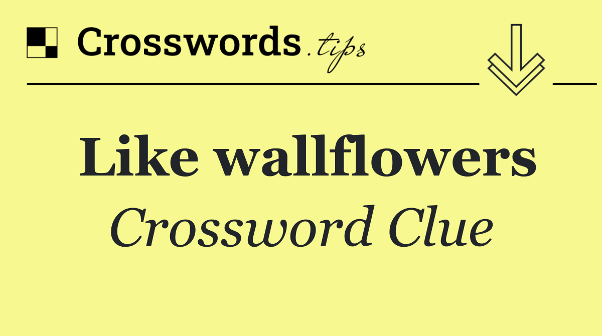 Like wallflowers