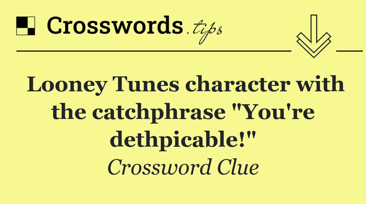 Looney Tunes character with the catchphrase "You're dethpicable!"