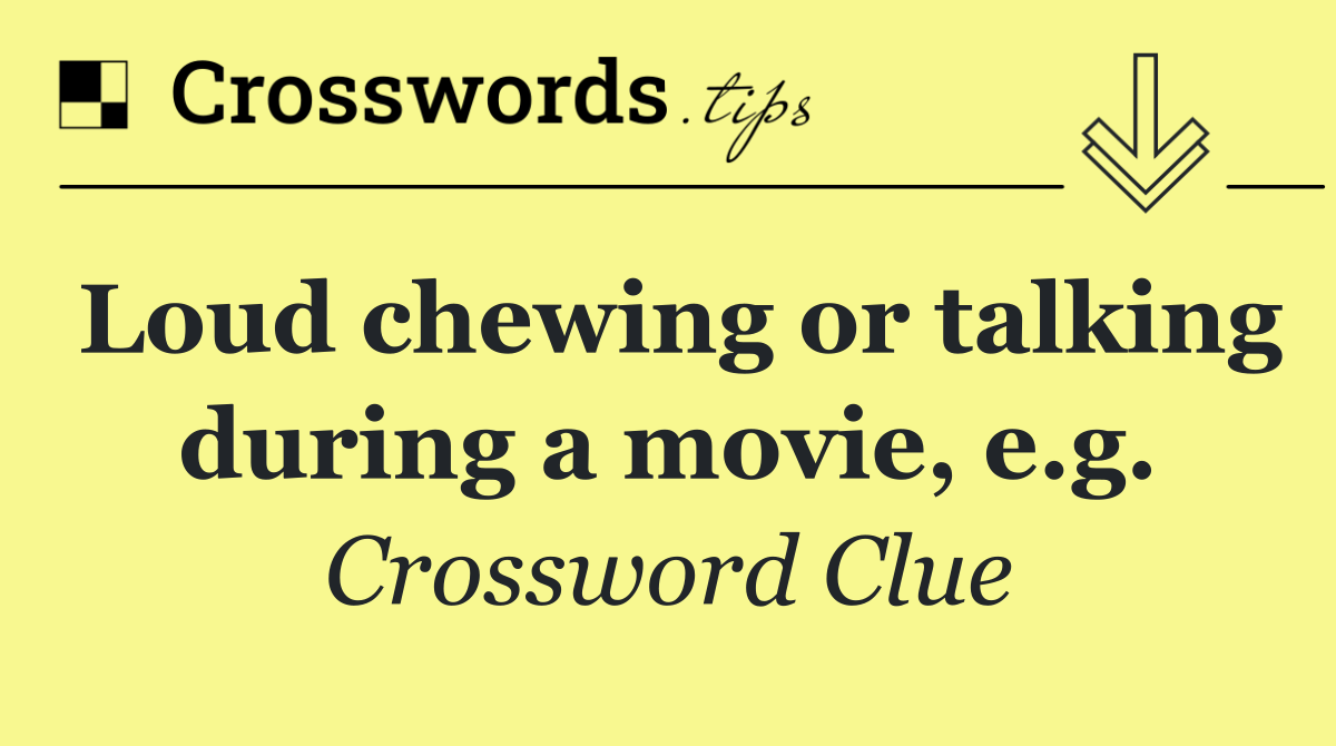 Loud chewing or talking during a movie, e.g.