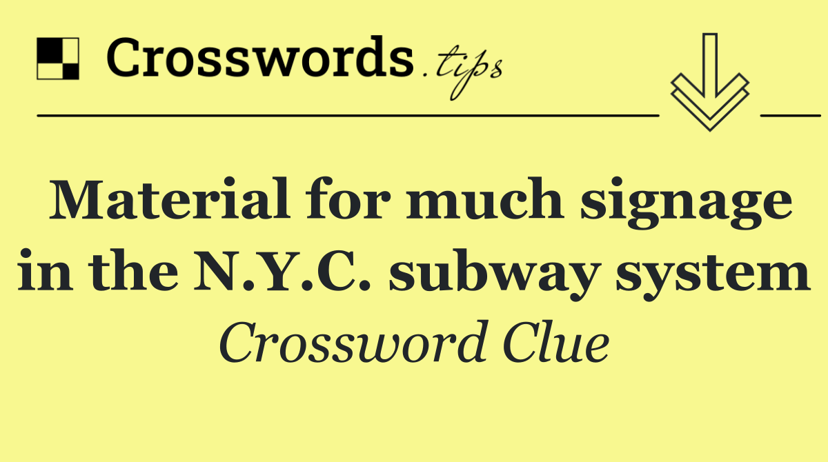 Material for much signage in the N.Y.C. subway system