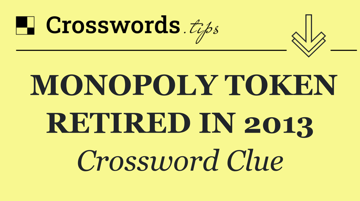 MONOPOLY TOKEN RETIRED IN 2013