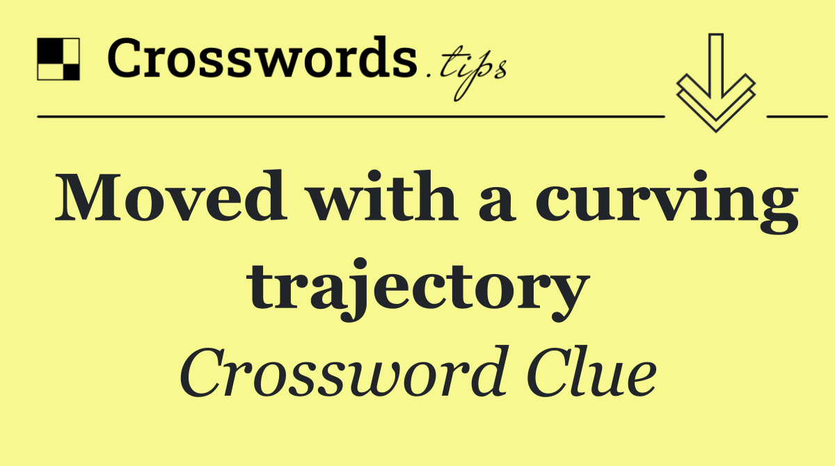 Moved with a curving trajectory