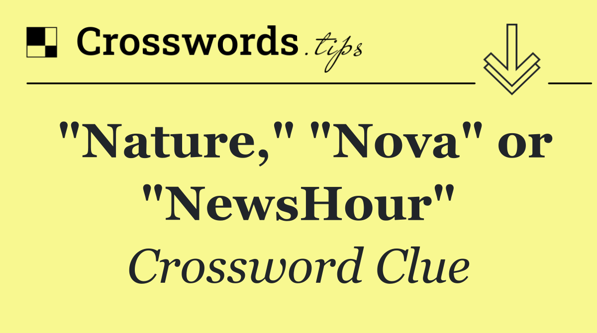 "Nature," "Nova" or "NewsHour"