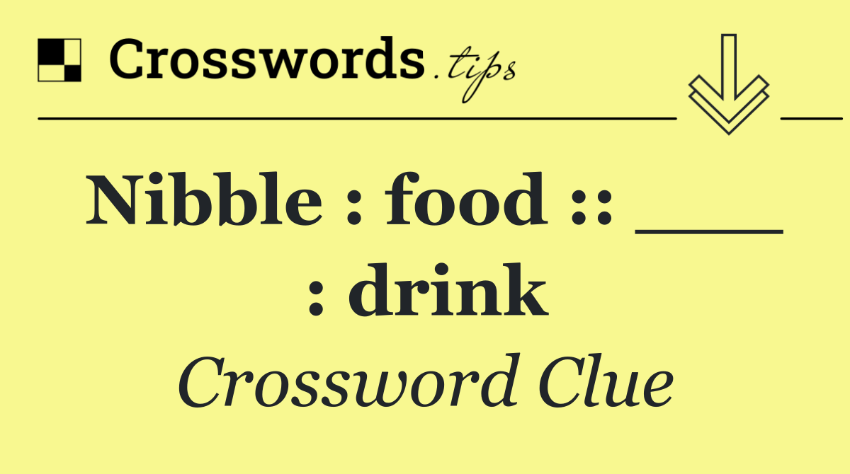 Nibble : food :: ___ : drink
