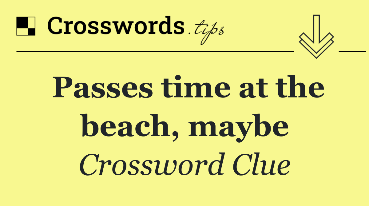 Passes time at the beach, maybe