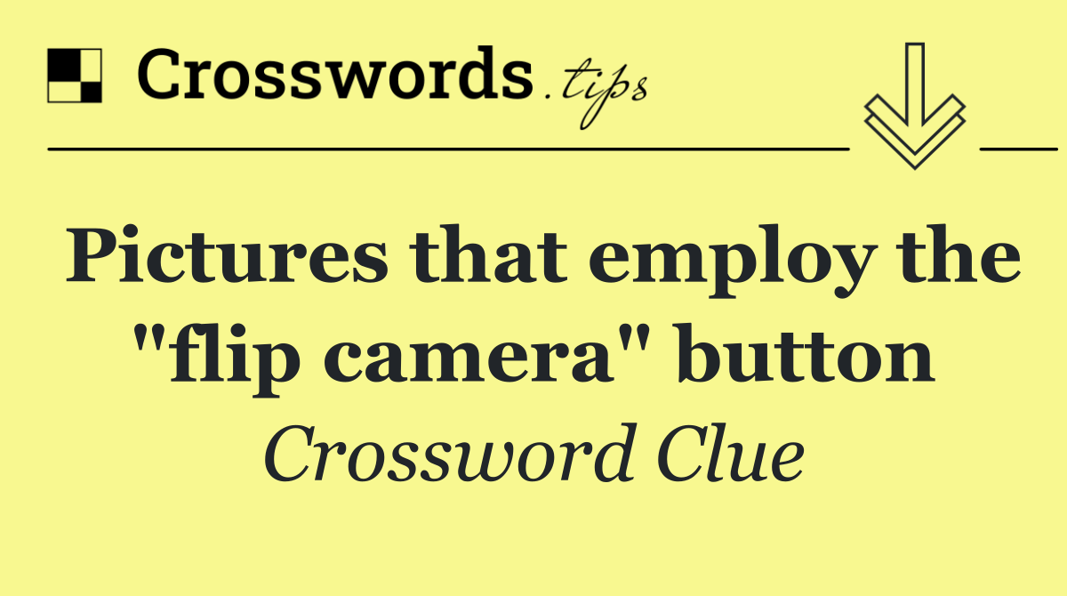 Pictures that employ the "flip camera" button