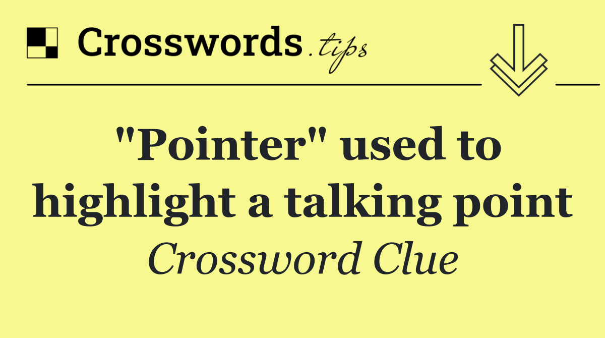"Pointer" used to highlight a talking point