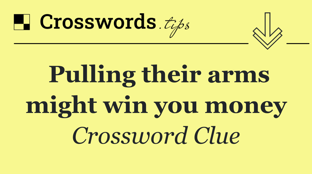 Pulling their arms might win you money