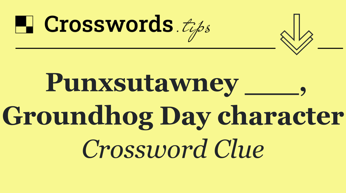 Punxsutawney ___, Groundhog Day character