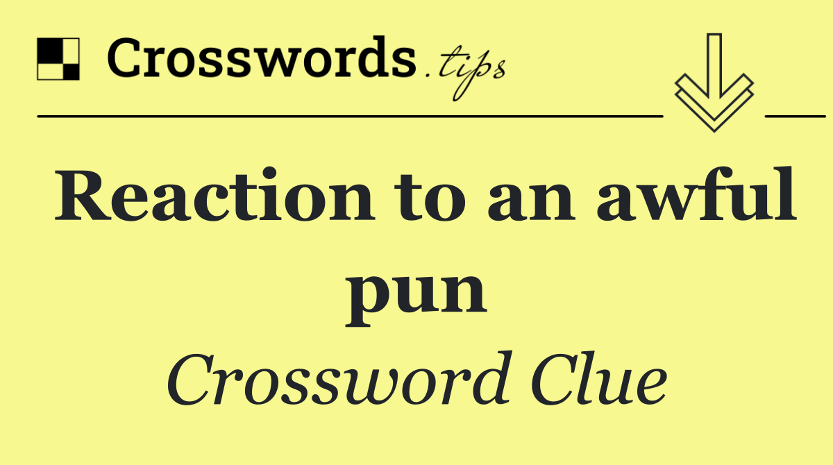 Reaction to an awful pun