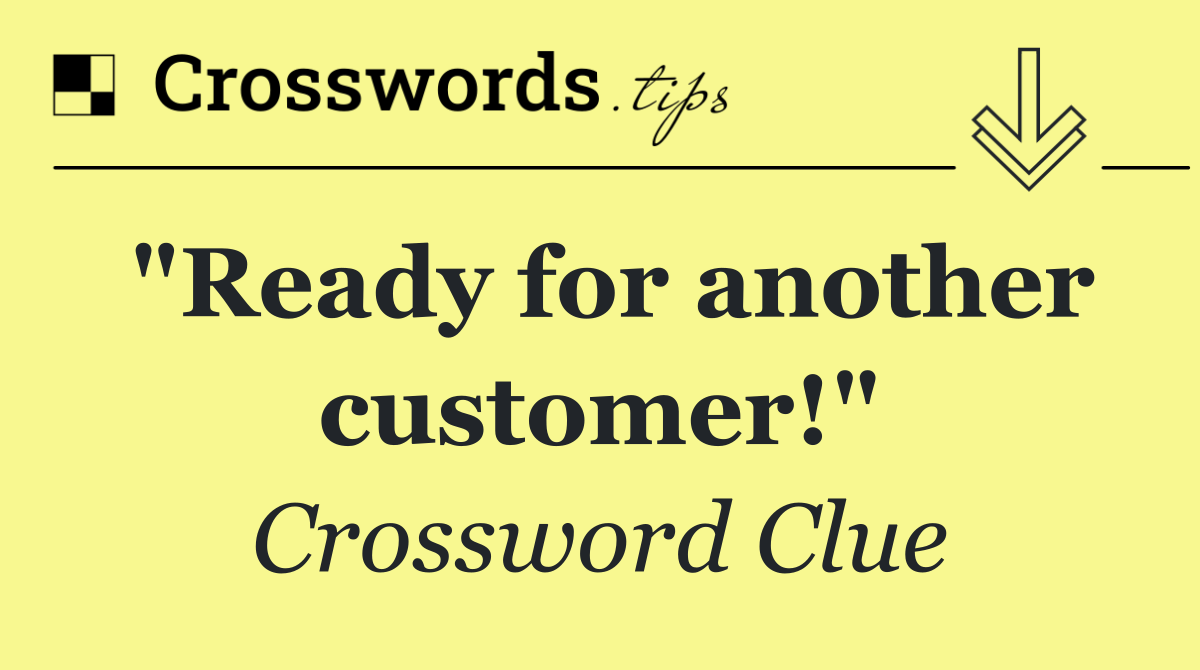 "Ready for another customer!"