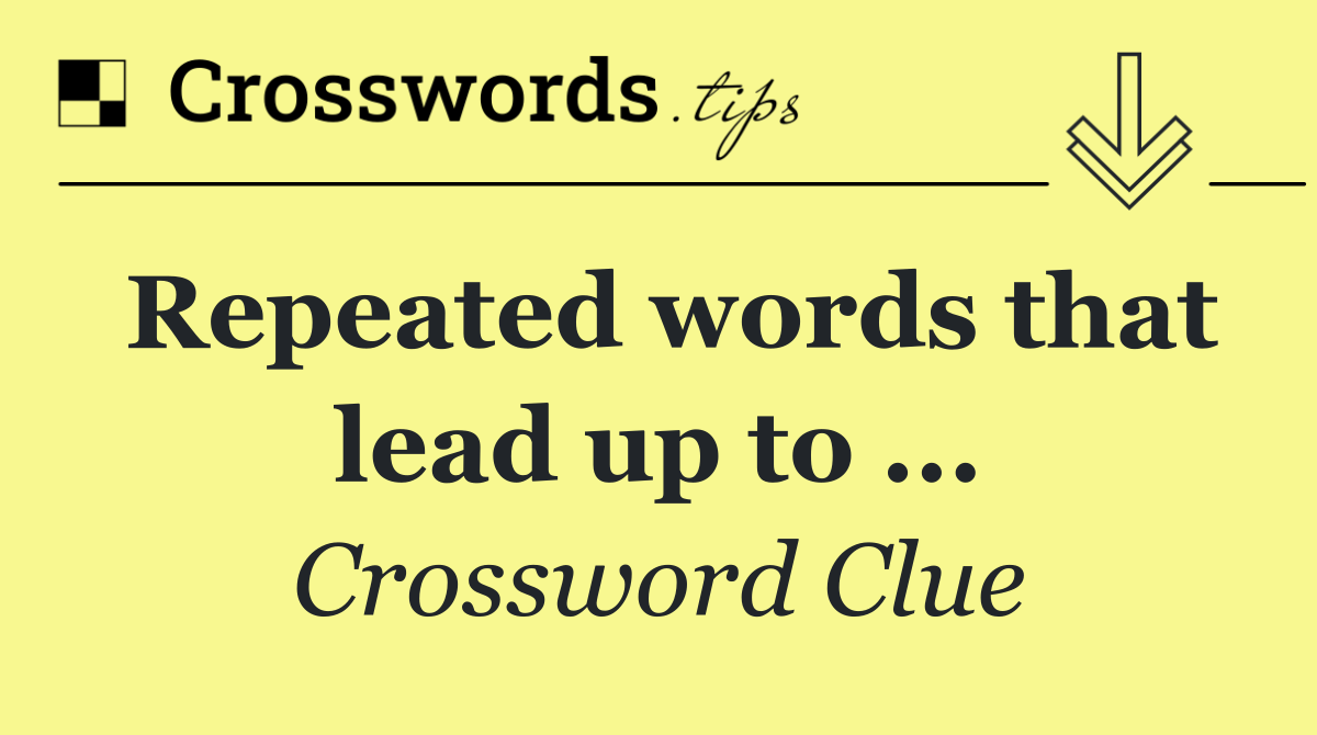 Repeated words that lead up to ...