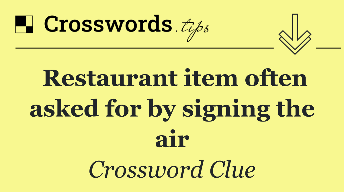 Restaurant item often asked for by signing the air