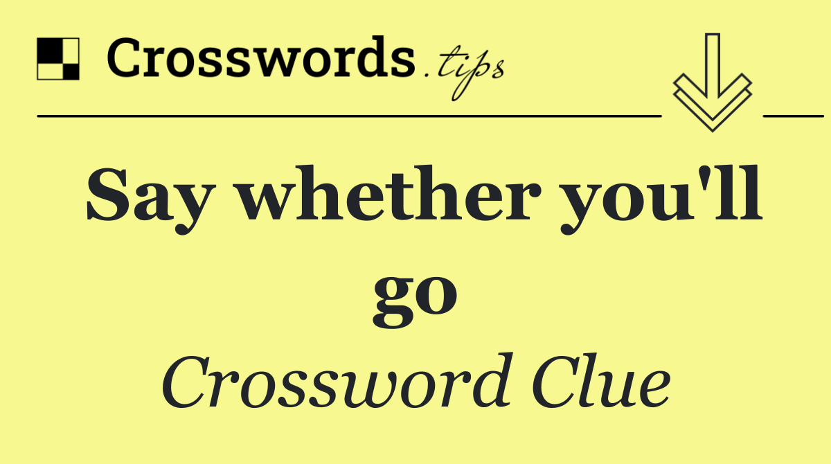 Say whether you'll go