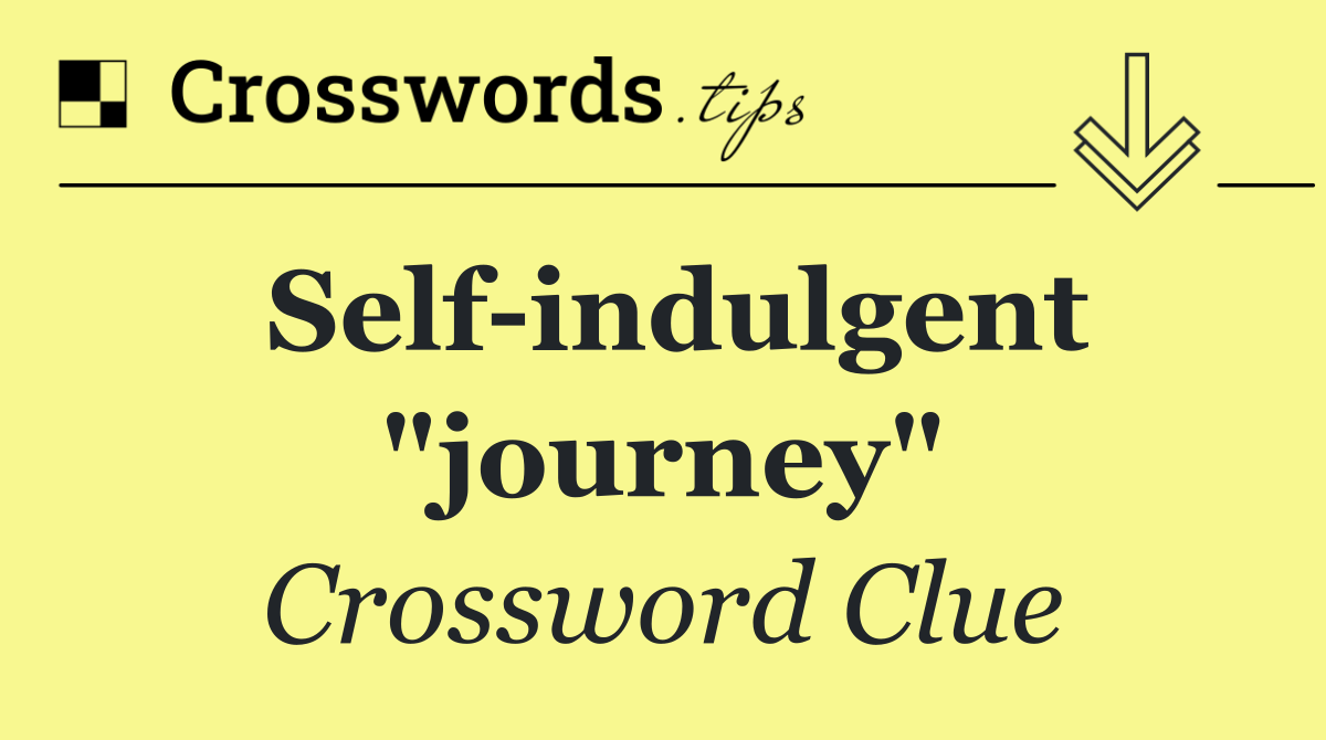 Self indulgent "journey"