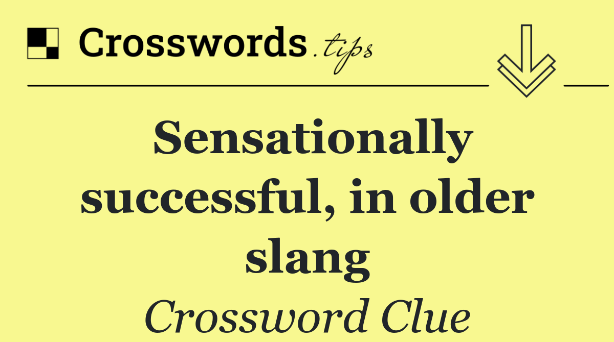 Sensationally successful, in older slang