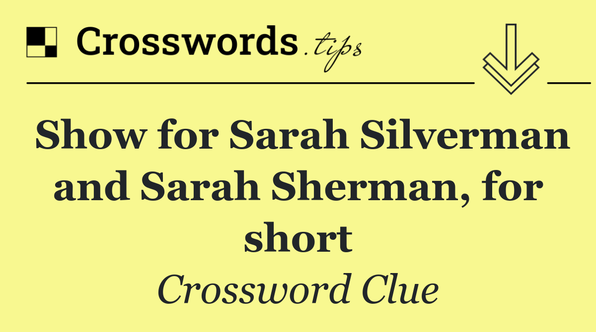 Show for Sarah Silverman and Sarah Sherman, for short