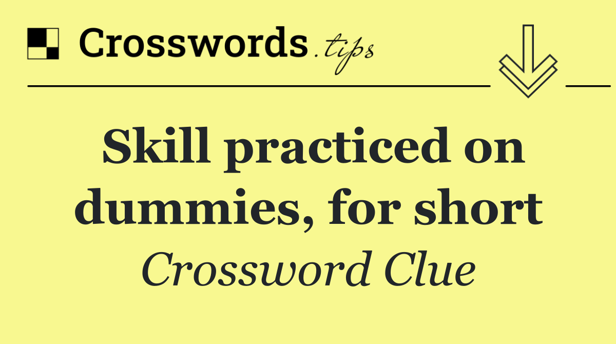 Skill practiced on dummies, for short