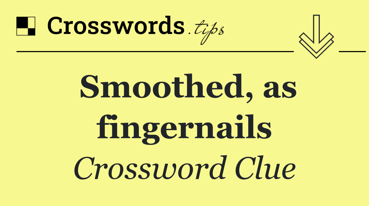 Smoothed, as fingernails
