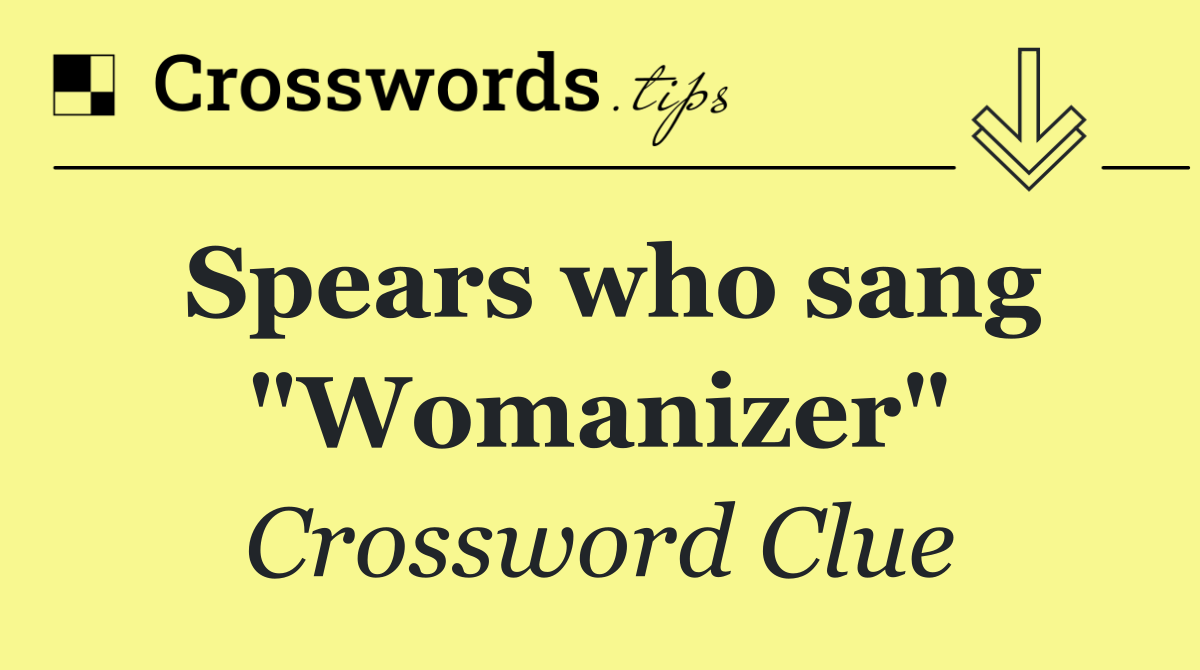 Spears who sang "Womanizer"