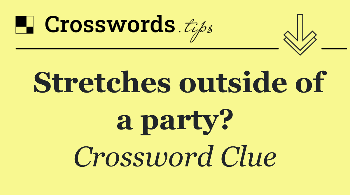 Stretches outside of a party?