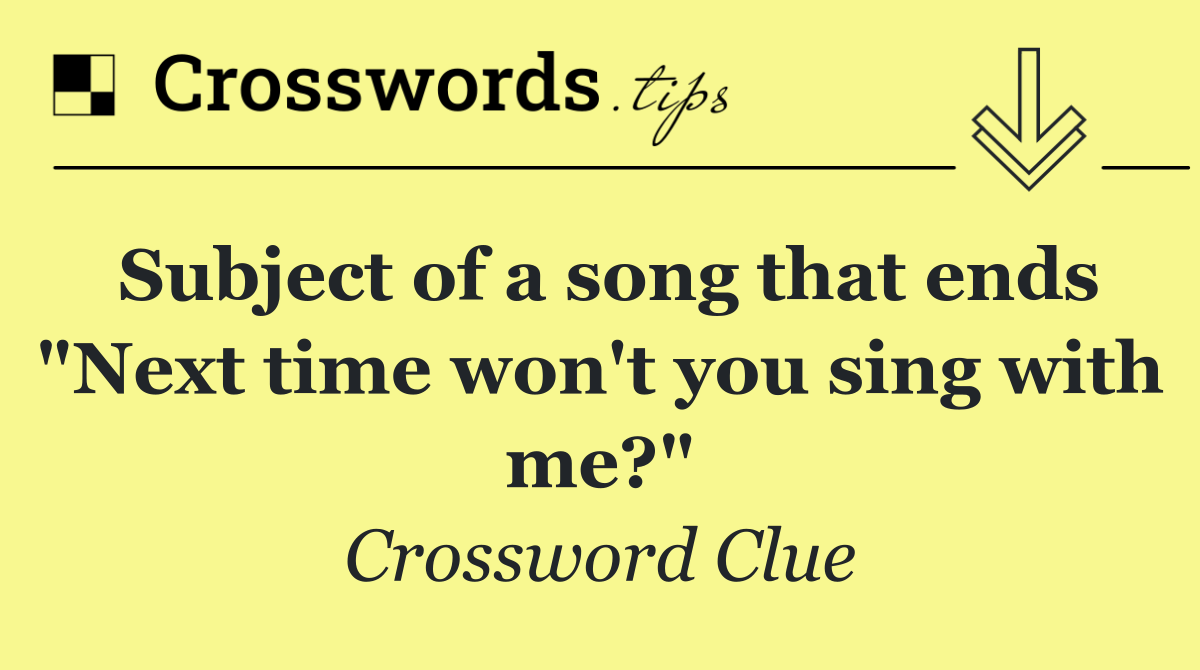 Subject of a song that ends "Next time won't you sing with me?"