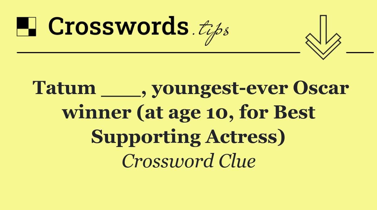 Tatum ___, youngest ever Oscar winner (at age 10, for Best Supporting Actress)