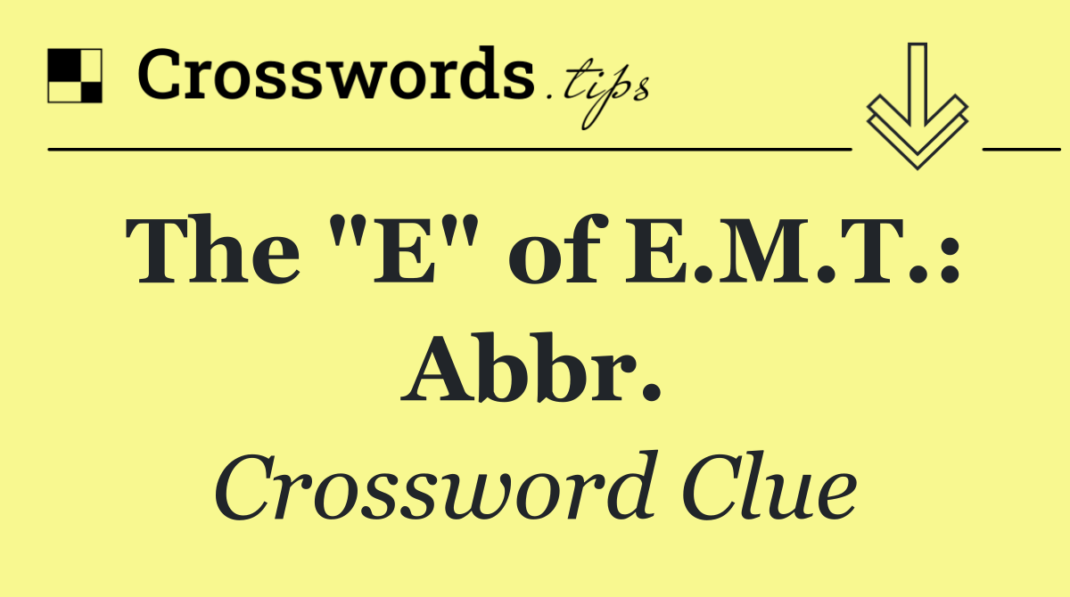 The "E" of E.M.T.: Abbr.