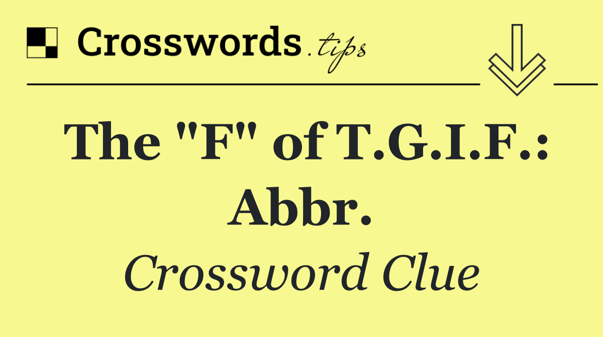 The "F" of T.G.I.F.: Abbr.