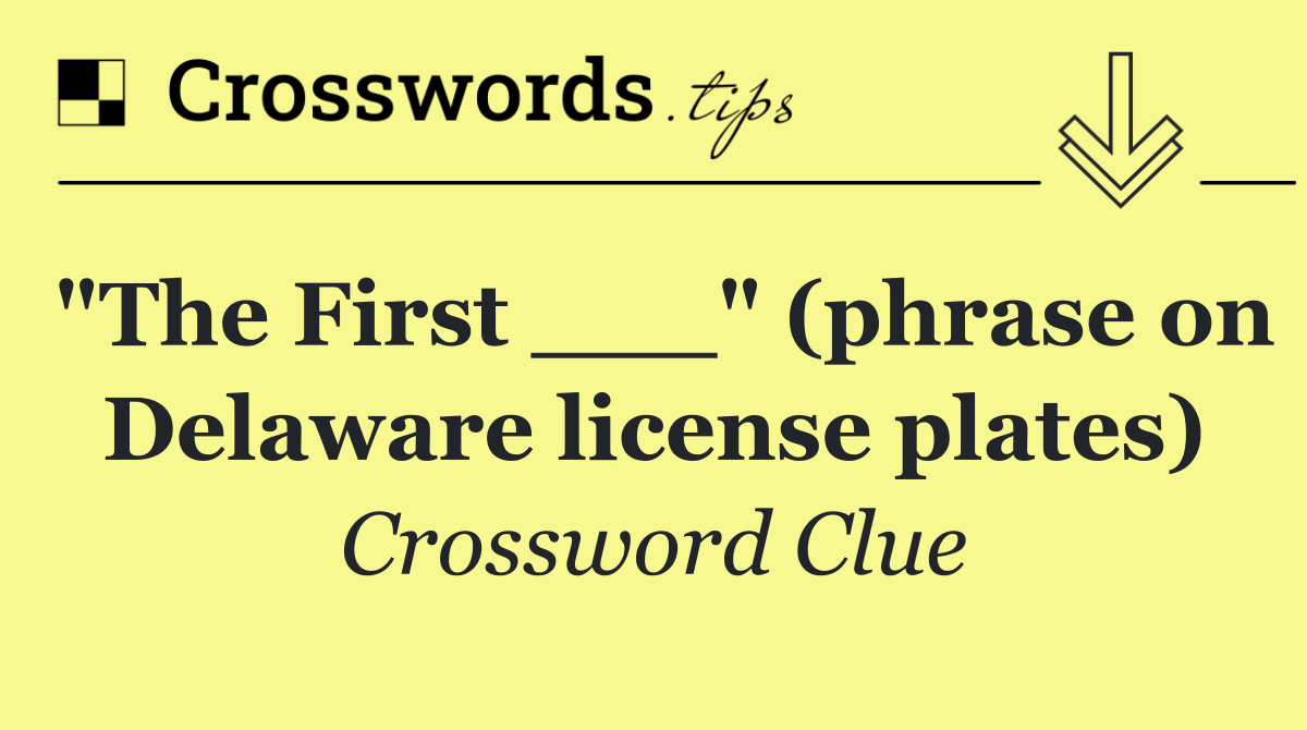 "The First ___" (phrase on Delaware license plates)