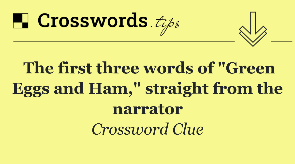The first three words of "Green Eggs and Ham," straight from the narrator