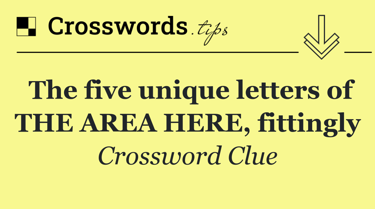 The five unique letters of THE AREA HERE, fittingly