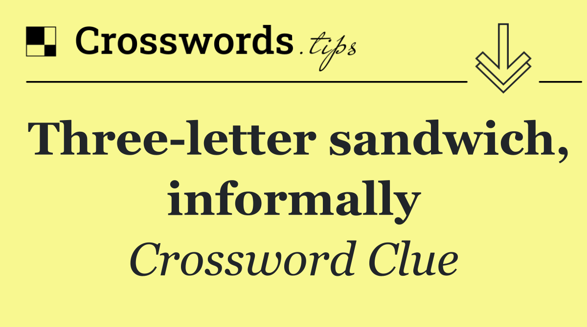 Three letter sandwich, informally