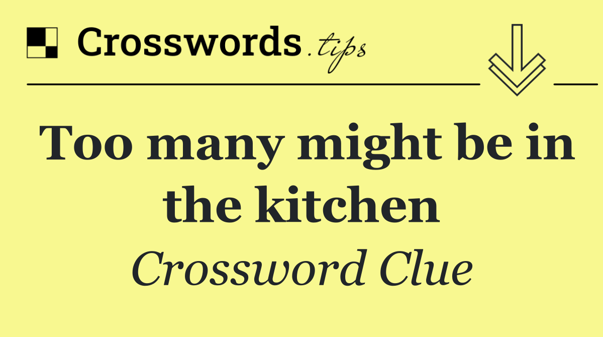 Too many might be in the kitchen