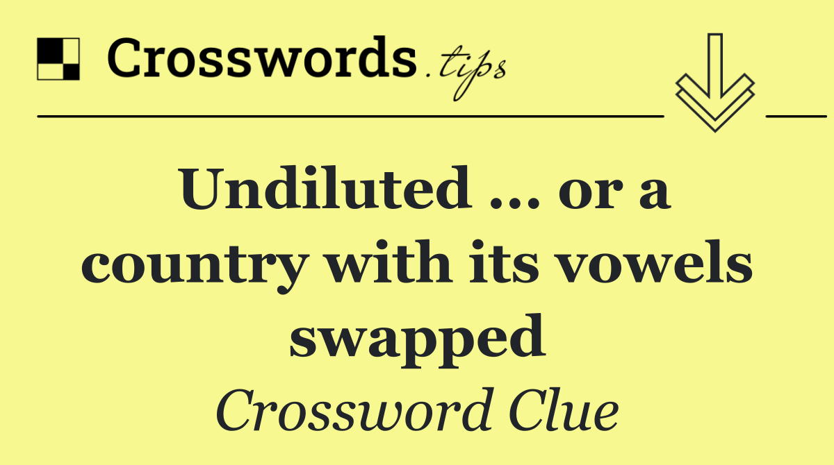 Undiluted ... or a country with its vowels swapped