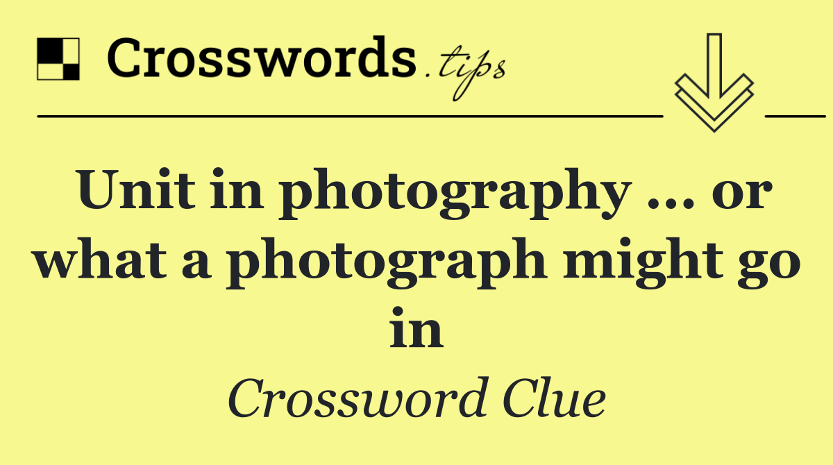 Unit in photography ... or what a photograph might go in