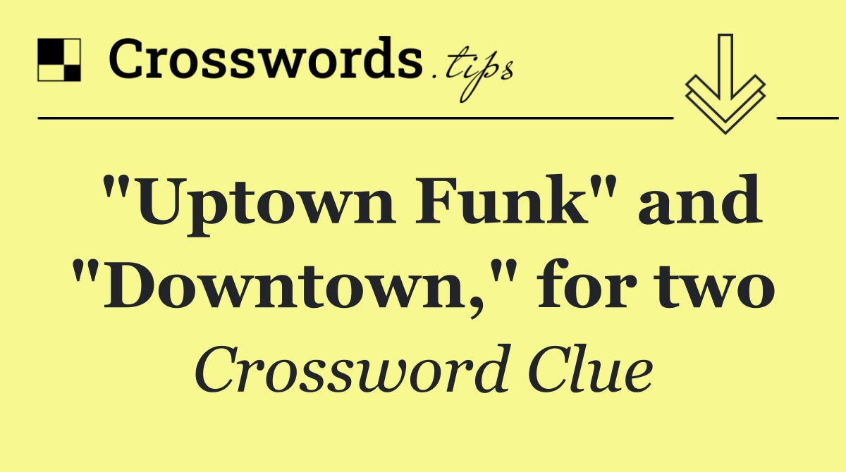 "Uptown Funk" and "Downtown," for two