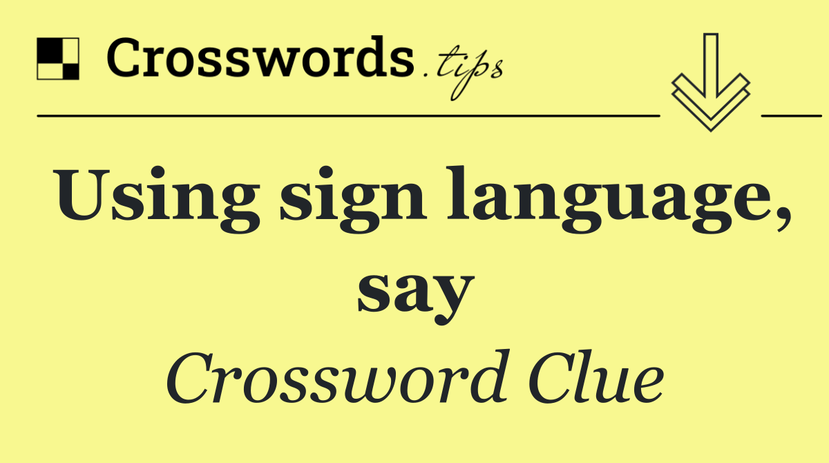 Using sign language, say