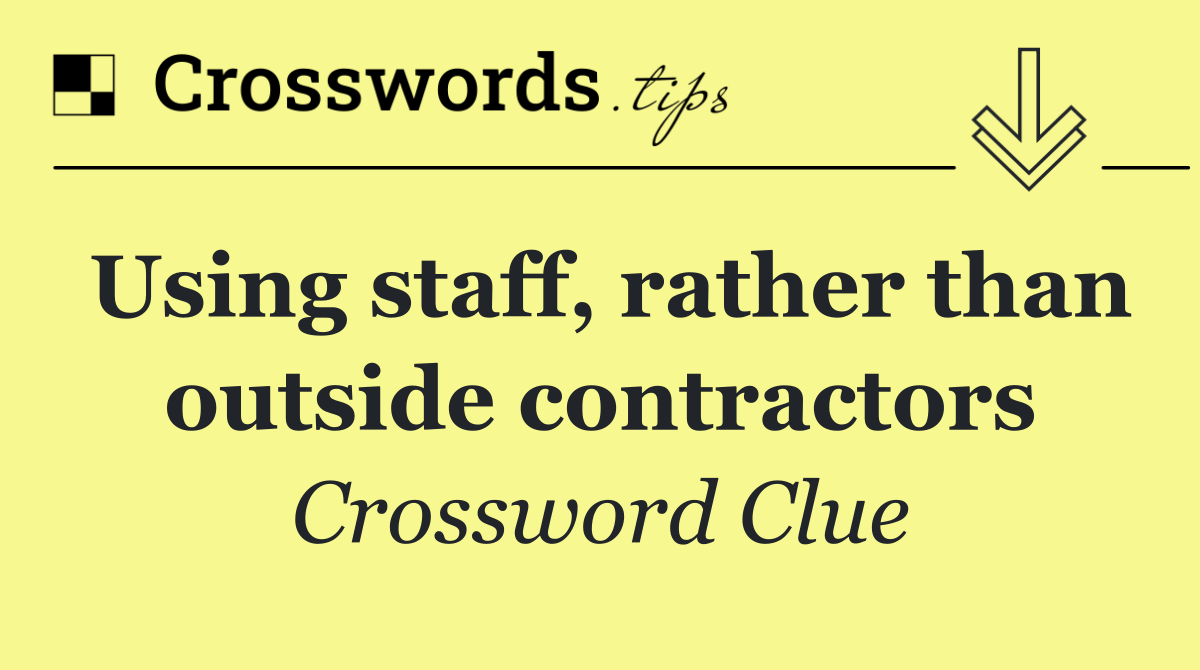 Using staff, rather than outside contractors