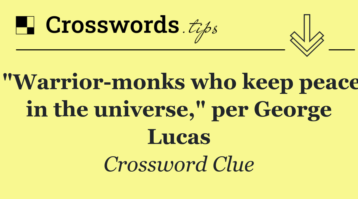 "Warrior monks who keep peace in the universe," per George Lucas