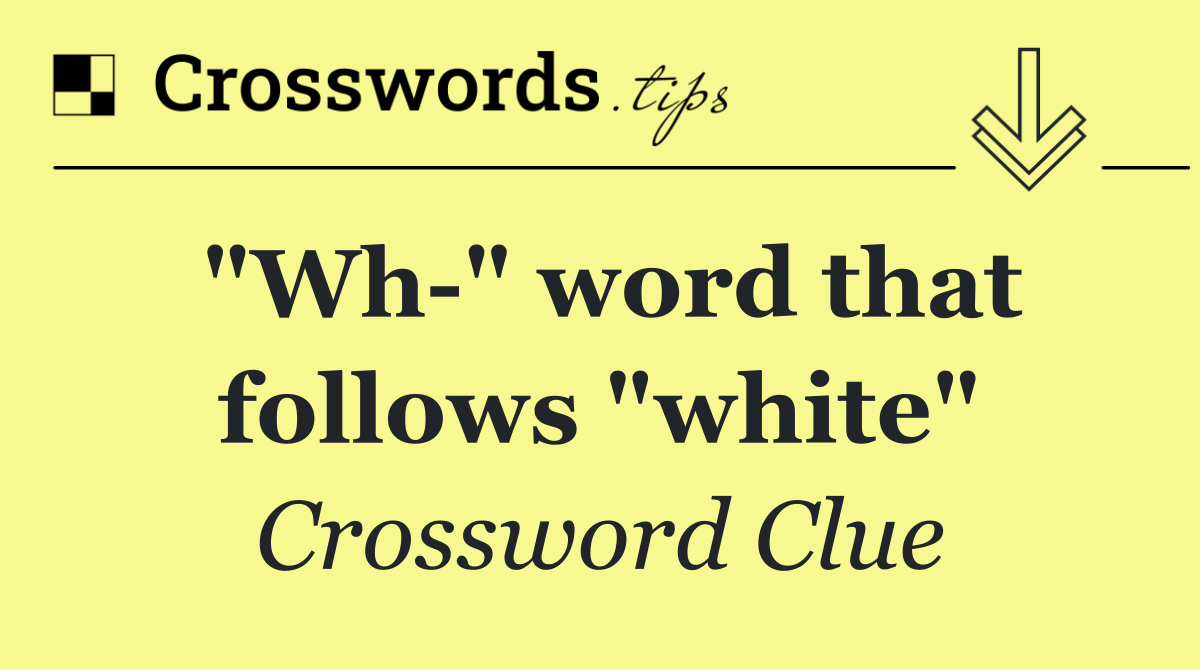 "Wh " word that follows "white"