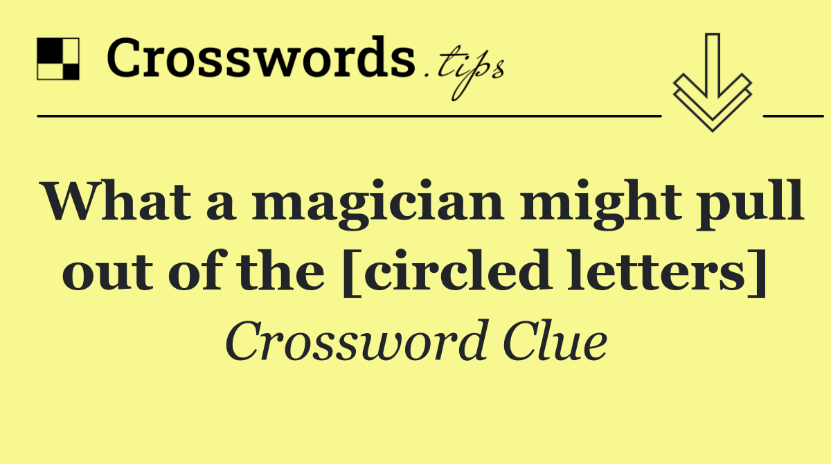 What a magician might pull out of the [circled letters]